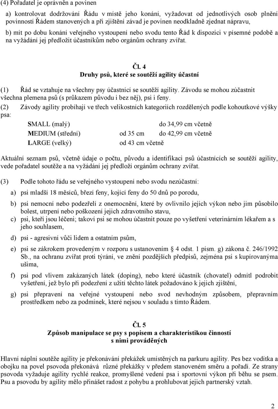 4 Druhy psů, které se soutěží agility účastní (1) Řád se vztahuje na všechny psy účastnící se soutěží agility. Závodu se mohou zúčastnit všechna plemena psů (s průkazem původu i bez něj), psi i feny.