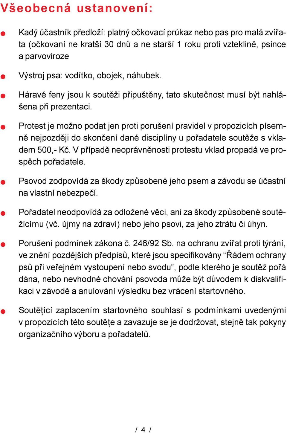 Protest je možno podat jen proti porušení pravide v propozicích písemnì nejpozdìji do skonèení dané discipíny u poøadatee soutìže s vkadem 500,- Kè.