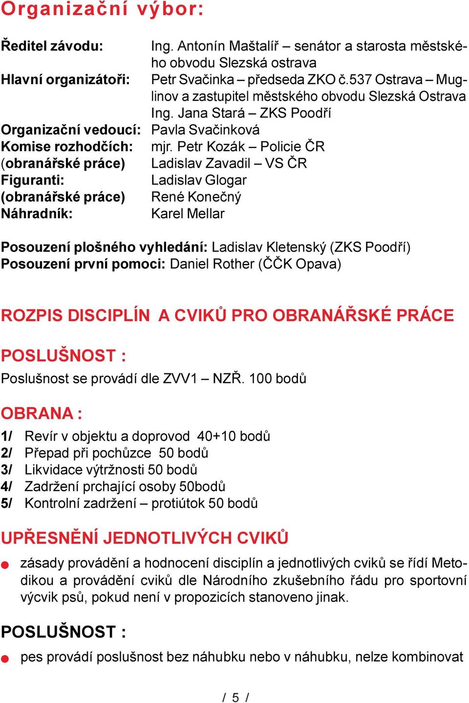 Petr Kozák Poicie ÈR (obranáøské práce) Ladisav Zavadi VS ÈR Figuranti: Ladisav Gogar (obranáøské práce) René Koneèný Náhradník: Kare Mear Posouzení pošného vyhedání: Ladisav Ketenský (ZKS Poodøí)