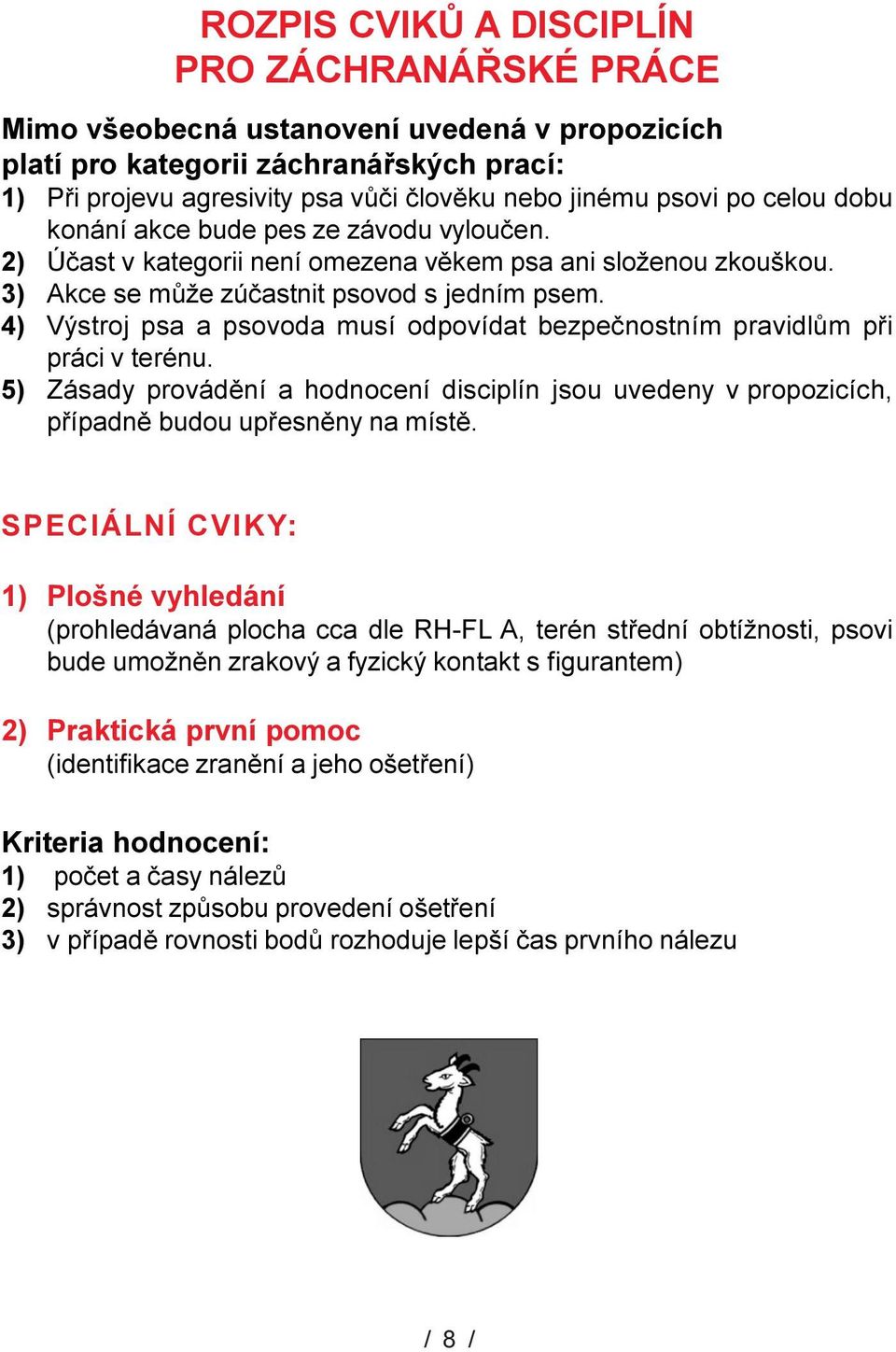 4) Výstroj psa a psovoda musí odpovídat bezpeènostním pravidùm pøi práci v terénu. 5) Zásady provádìní a hodnocení discipín jsou uvedeny v propozicích, pøípadnì budou upøesnìny na místì.