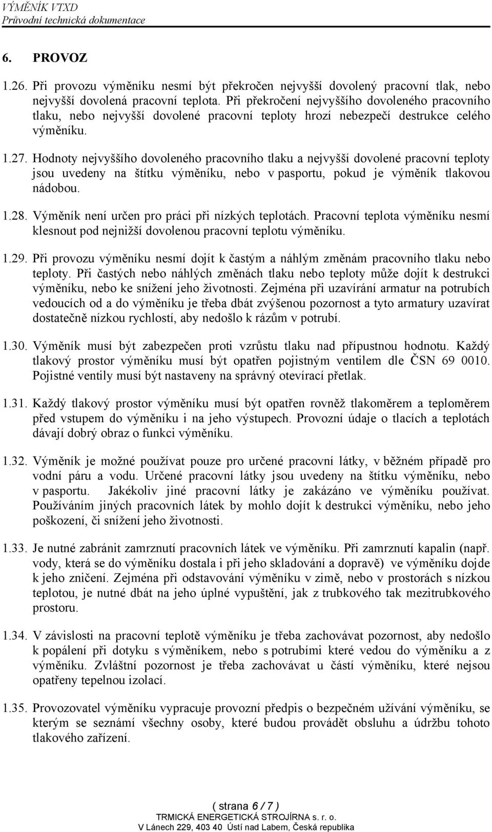 Hodnoty nejvyššího dovoleného pracovního tlaku a nejvyšší dovolené pracovní teploty jsou uvedeny na štítku výměníku, nebo v pasportu, pokud je výměník tlakovou nádobou. 1.28.