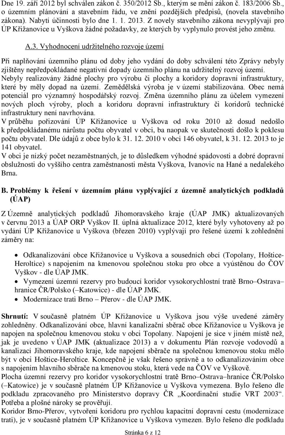 Z novely stavebního zákona nevyplývají pro ÚP Křižanovice u Vyškova žádné požadavky, ze kterých by vyplynulo provést jeho změnu. A.3.