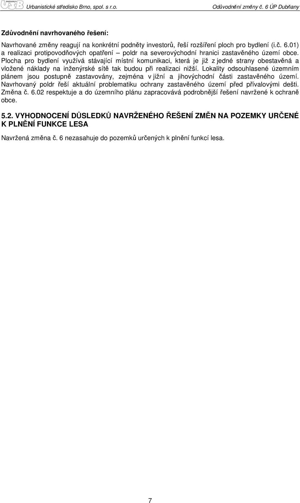 Plocha pro bydlení využívá stávající místní komunikaci, která je již z jedné strany obestavěná a vložené náklady na inženýrské sítě tak budou při realizaci nižší.