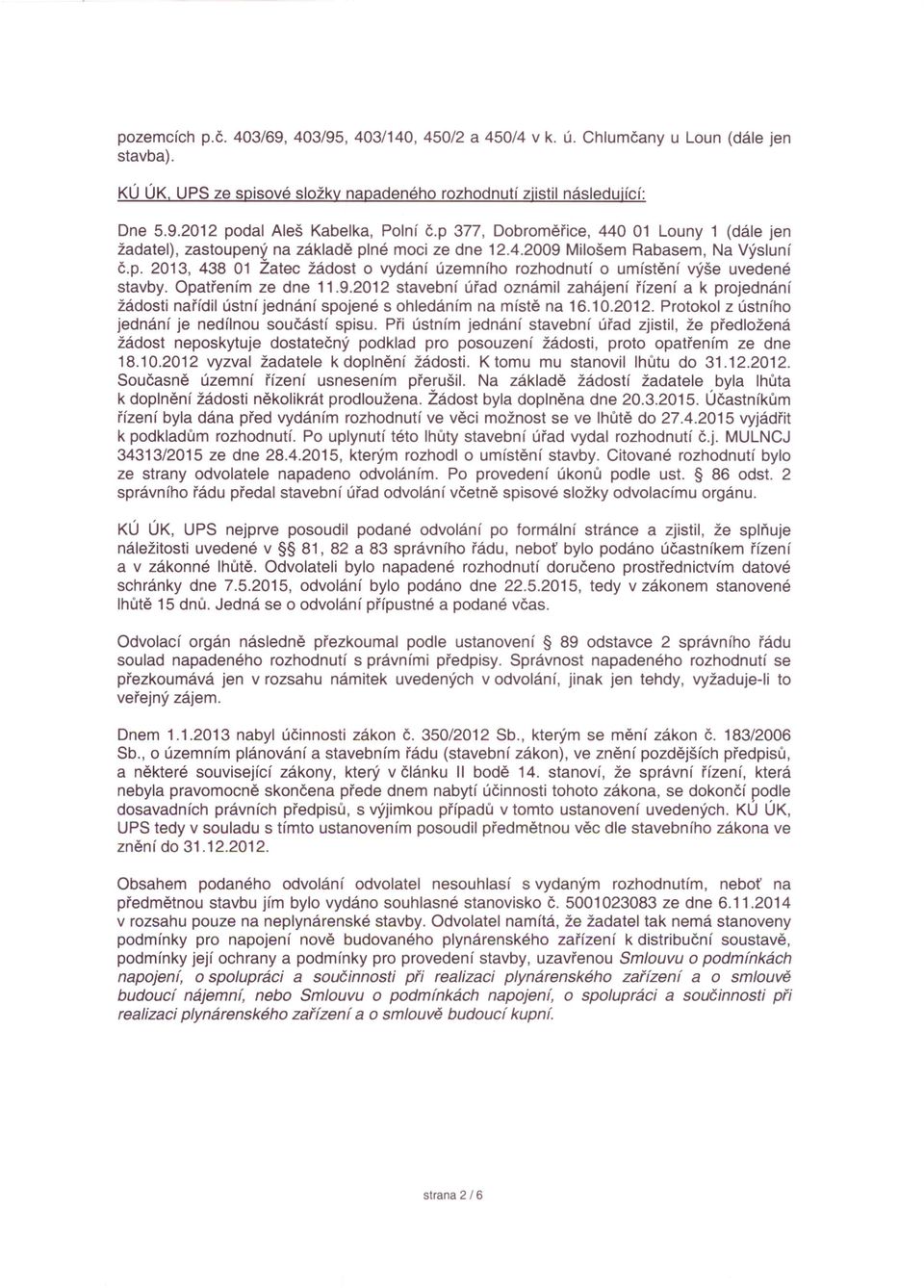 Opatřením ze dne 11.9.2012 stavební úřad oznámil zahájení řízení a k projednání žádosti nařídil ústní jednání spojené s ohledáním na místě na 16.10.2012. Protokol z ústního jednání je nedílnou součástí spisu.