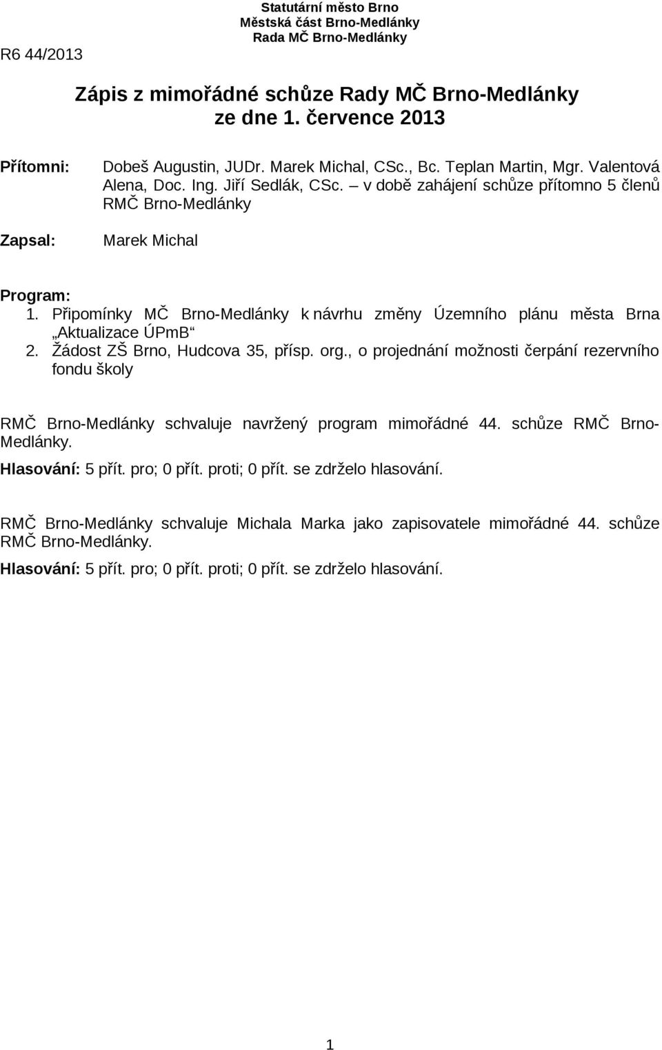 v době zahájení schůze přítomno 5 členů RMČ Brno-Medlánky Marek Michal Program: 1. Připomínky MČ Brno-Medlánky k návrhu změny Územního plánu města Brna Aktualizace ÚPmB 2.