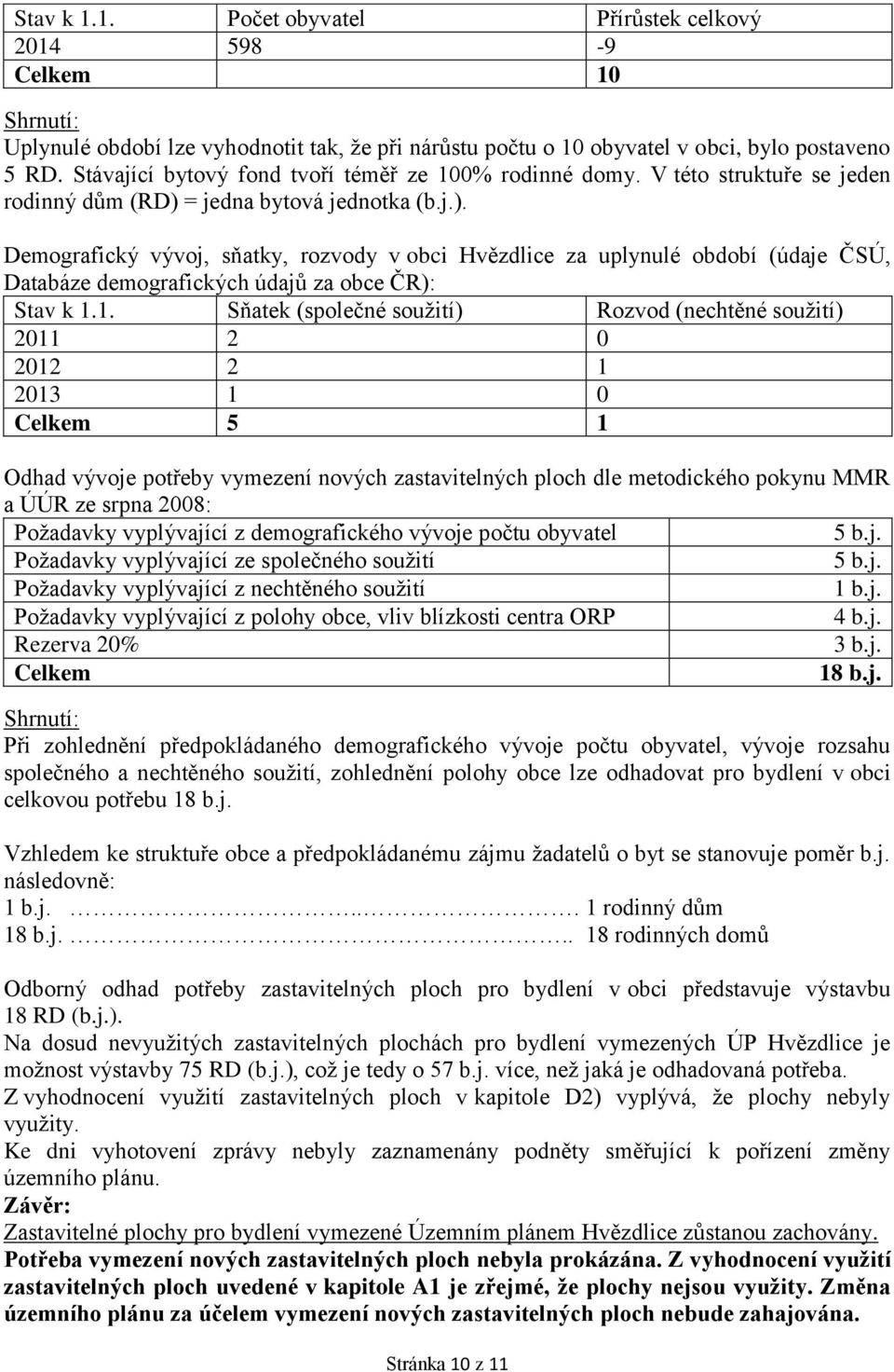 = jedna bytová jednotka (b.j.). Demografický vývoj, sňatky, rozvody v obci Hvězdlice za uplynulé období (údaje ČSÚ, Databáze demografických údajů za obce ČR): Stav k 1.