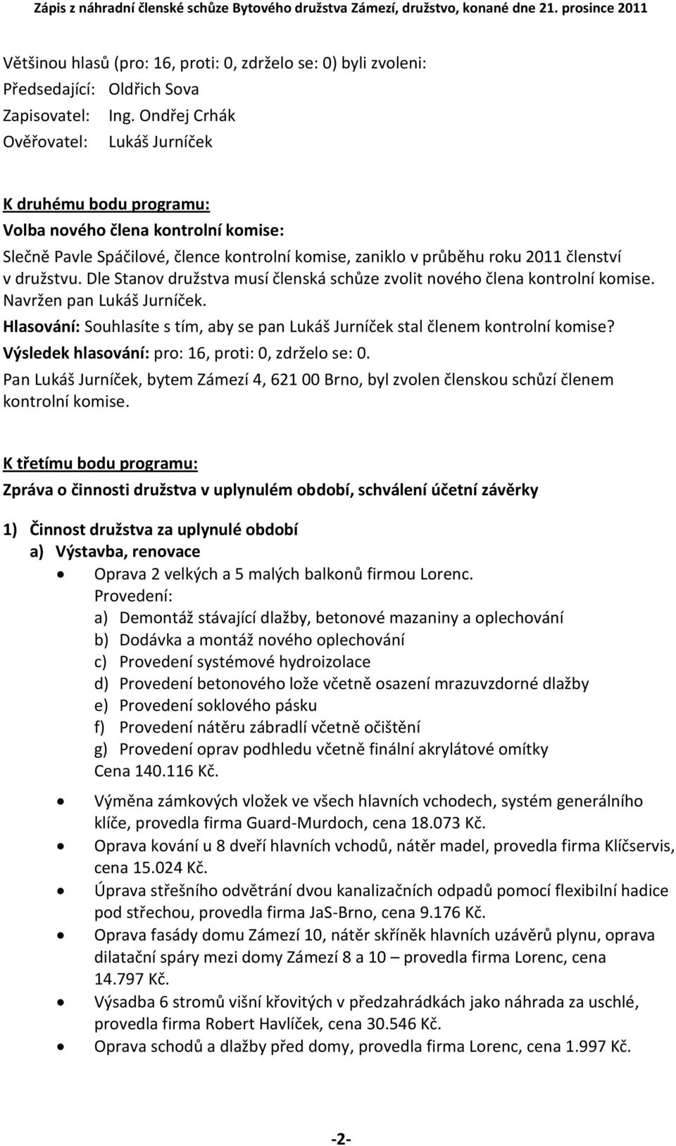 Dle Stanov družstva musí členská schůze zvolit nového člena kontrolní komise. Navržen pan Lukáš Jurníček. Hlasování: Souhlasíte s tím, aby se pan Lukáš Jurníček stal členem kontrolní komise?