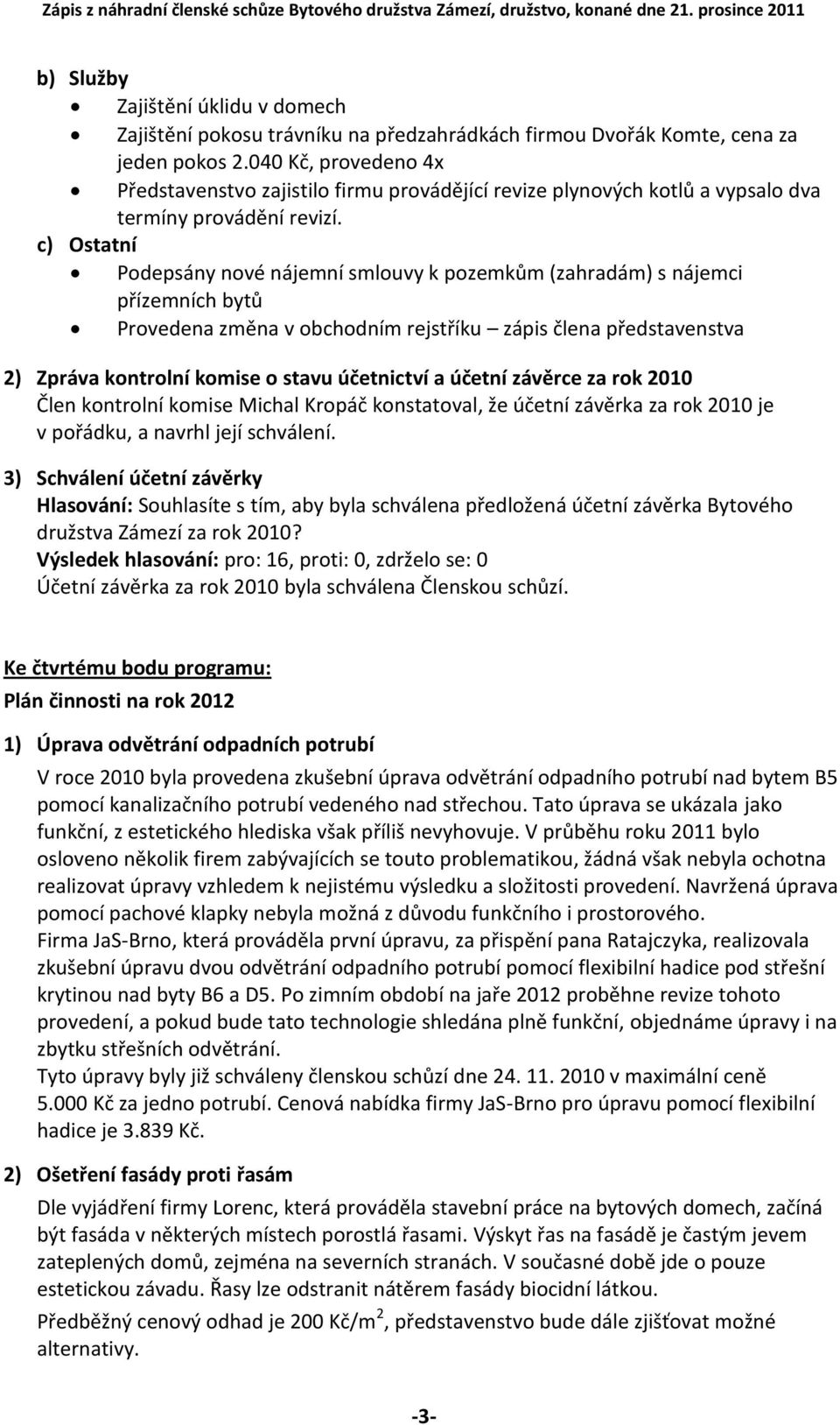 c) Ostatní Podepsány nové nájemní smlouvy k pozemkům (zahradám) s nájemci přízemních bytů Provedena změna v obchodním rejstříku zápis člena představenstva 2) Zpráva kontrolní komise o stavu