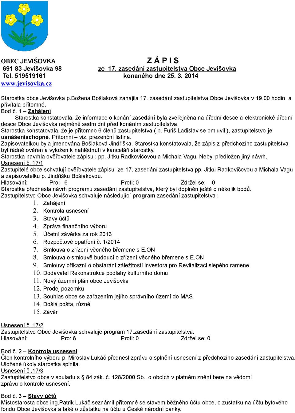 1 Zahájení Starostka konstatovala, že informace o konání zasedání byla zveřejněna na úřední desce a elektronické úřední desce Obce Jevišovka nejméně sedm dní před konáním zastupitelstva.