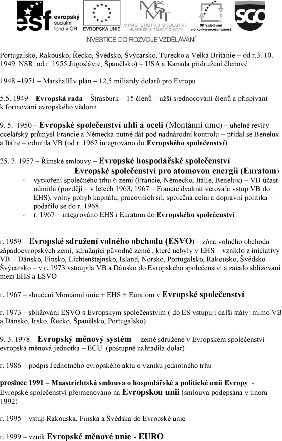 5. 1950 Evropské společenství uhlí a oceli (Montánní unie) uhelné revíry ocelářský průmysl Francie a Německa nutné dát pod nadnárodní kontrolu přidal se Benelux a Itálie odmítla VB (od r.