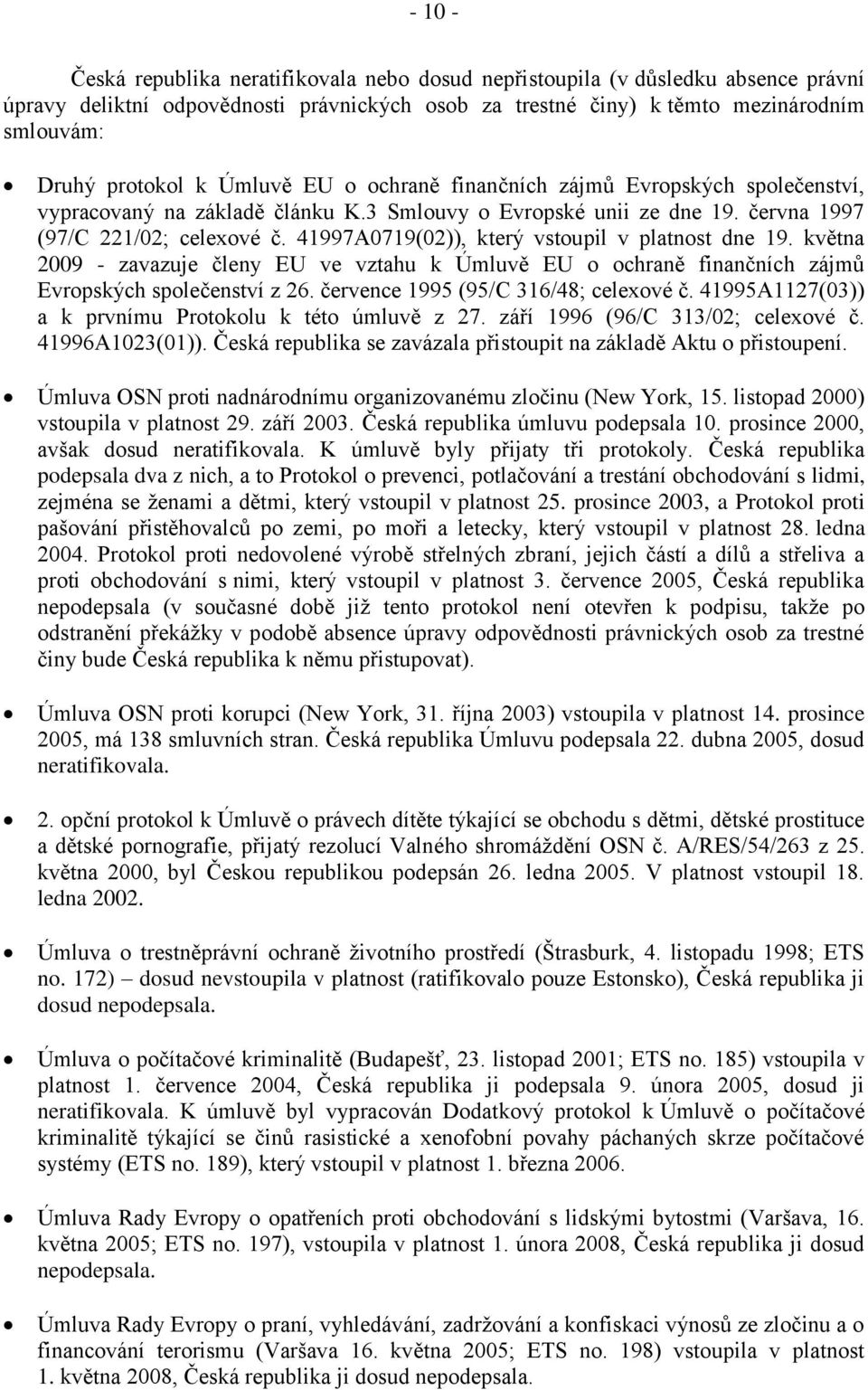 41997A0719(02)), který vstoupil v platnost dne 19. května 2009 - zavazuje členy EU ve vztahu k Úmluvě EU o ochraně finančních zájmů Evropských společenství z 26.