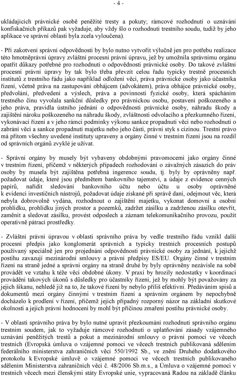 - Při zakotvení správní odpovědnosti by bylo nutno vytvořit výlučně jen pro potřebu realizace této hmotněprávní úpravy zvláštní procesní právní úpravu, jež by umožnila správnímu orgánu opatřit důkazy