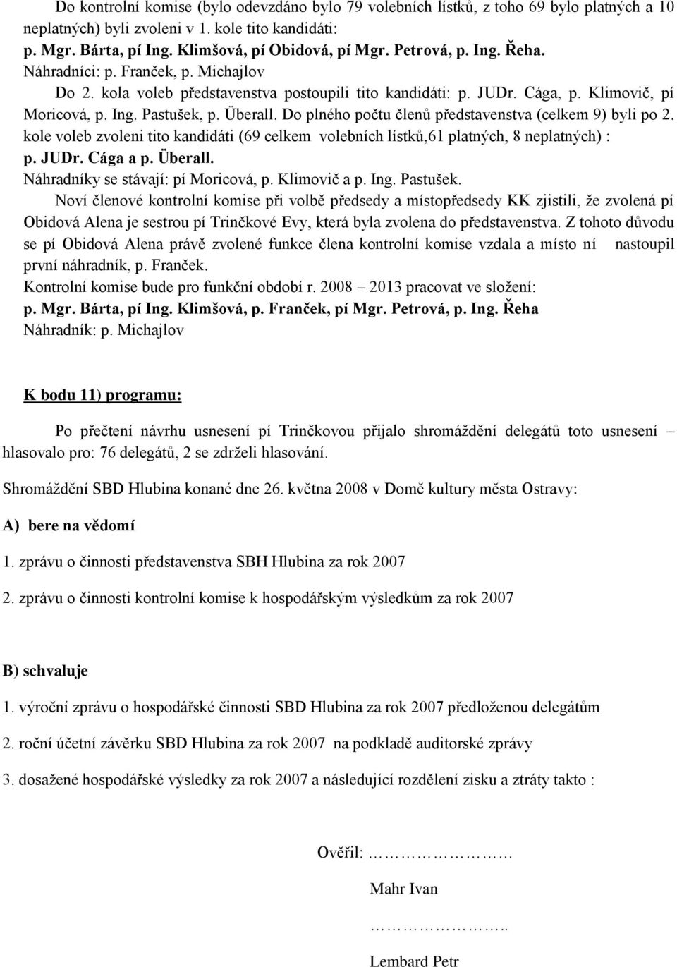 Do plného počtu členů představenstva (celkem 9) byli po 2. kole voleb zvoleni tito kandidáti (69 celkem volebních lístků,61 platných, 8 neplatných) : p. JUDr. Cága a p. Überall.