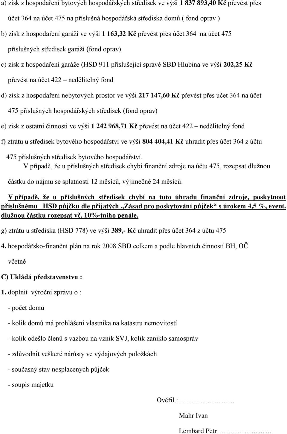 422 nedělitelný fond d) zisk z hospodaření nebytových prostor ve výši 217 147,60 Kč převést přes účet 364 na účet 475 příslušných hospodářských středisek (fond oprav) e) zisk z ostatní činnosti ve