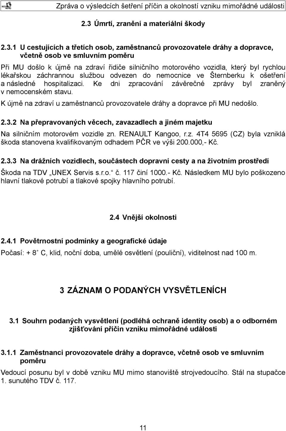 Ke dni zpracování závěrečné zprávy byl zraněný v nemocenském stavu. K újmě na zdraví u zaměstnanců provozovatele dráhy a dopravce při MU nedošlo. 2.3.