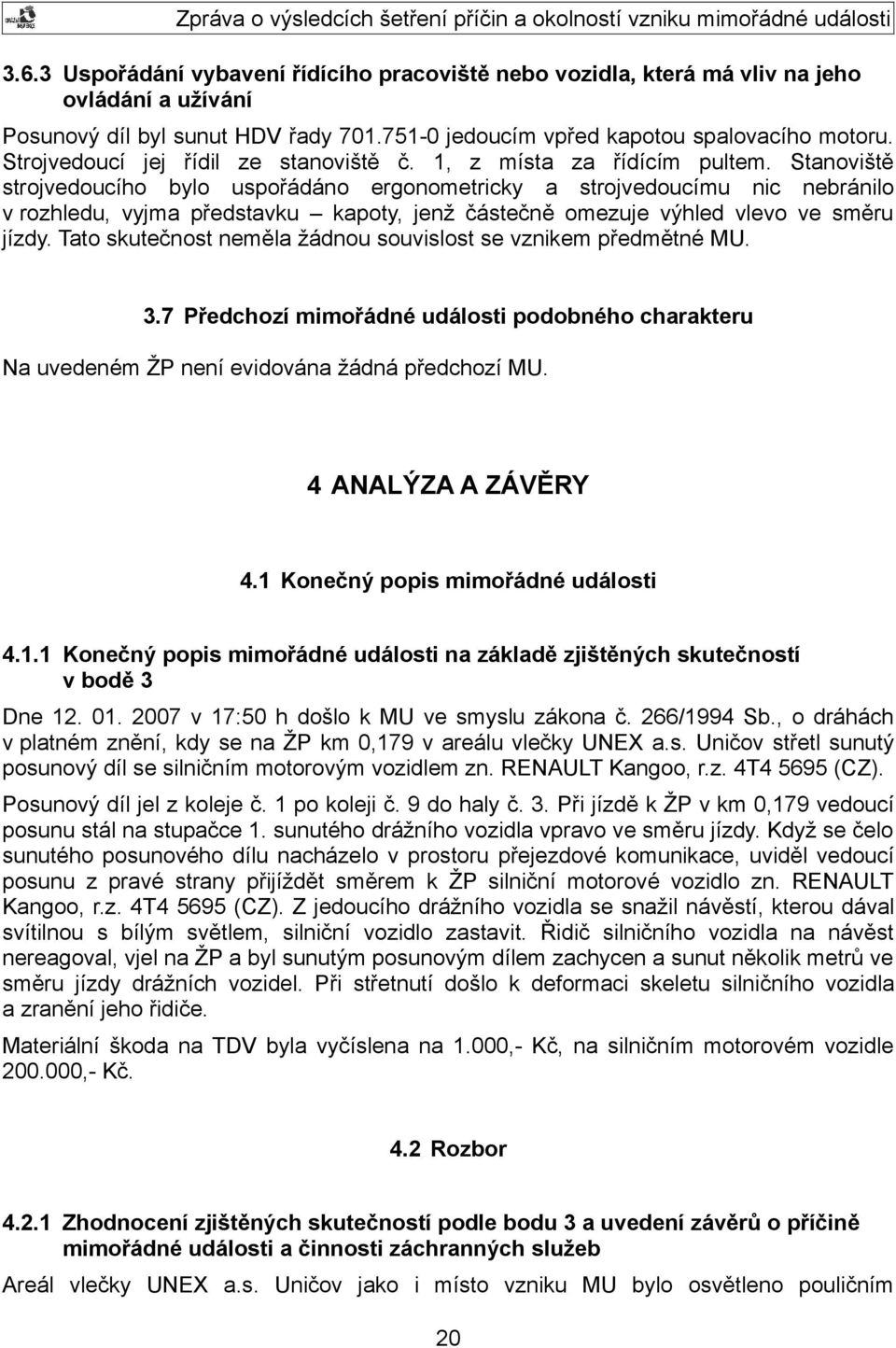 Stanoviště strojvedoucího bylo uspořádáno ergonometricky a strojvedoucímu nic nebránilo v rozhledu, vyjma představku kapoty, jenž částečně omezuje výhled vlevo ve směru jízdy.