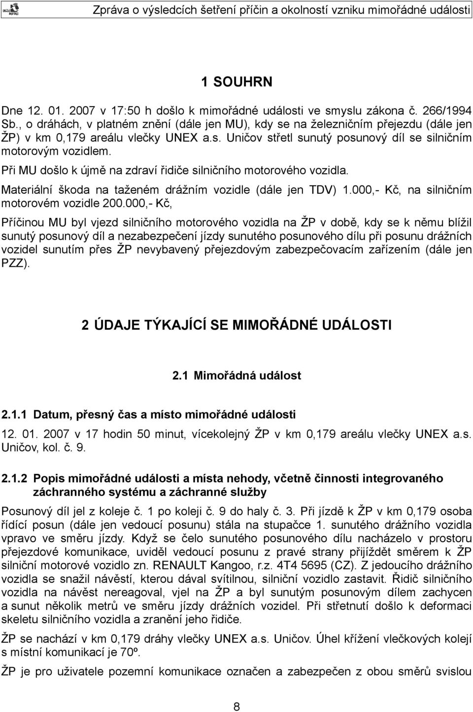 Při MU došlo k újmě na zdraví řidiče silničního motorového vozidla. Materiální škoda na taženém drážním vozidle (dále jen TDV) 1.000,- Kč, na silničním motorovém vozidle 200.