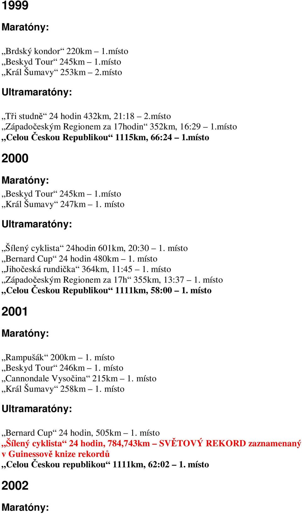 místo Jihoeská rundika 364km, 11:45 1. místo Západoeským Regionem za 17h 355km, 13:37 1. místo Celou eskou Republikou 1111km, 58:00 1. místo 2001 Rampušák 200km 1. místo Beskyd Tour 246km 1.