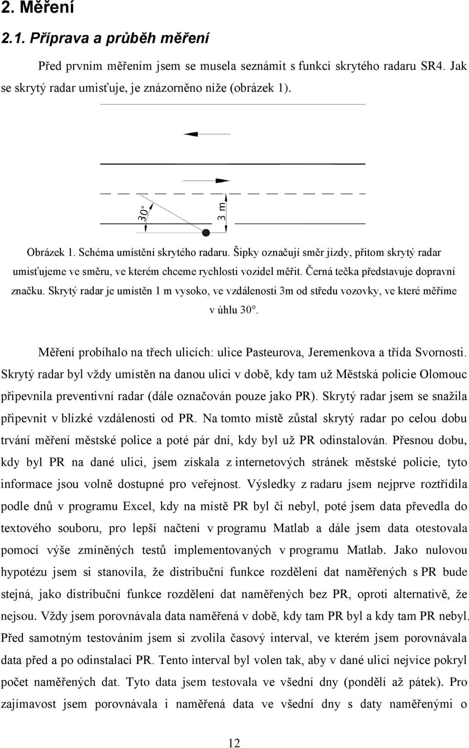 Skrytý radar je umístěn 1 m vysoko, ve vzdálenosti 3m od středu vozovky, ve které měříme v úhlu 30. Měření probíhalo na třech ulicích: ulice Pasteurova, Jeremenkova a třída Svornosti.