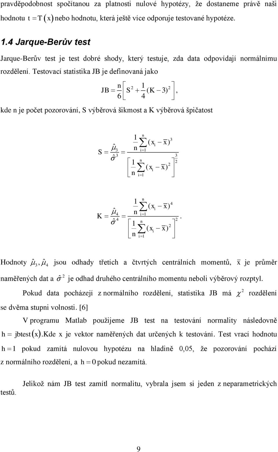 Testovací statistika JB je definovaná jako n 1 JB S ( K 3) 6 4, kde n je počet pozorování, S výběrová šikmost a K výběrová špičatost ˆ S ˆ 1 n 1 n n 3 i1 3 n i1 ( x x) i 3 ( xi x) 3 K 1 n 4 ( xi x) ˆ