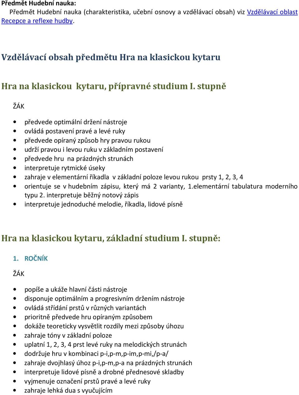 stupně předvede optimální držení nástroje ovládá postavení pravé a levé ruky předvede opíraný způsob hry pravou rukou udrží pravou i levou ruku v základním postavení předvede hru na prázdných