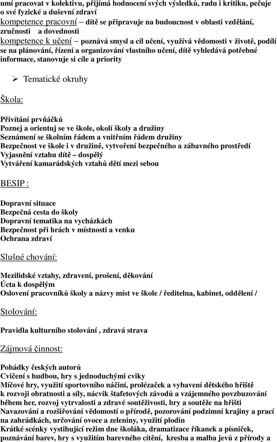 cíle a priority Škola: Tematické okruhy Přivítání prvňáčků Poznej a orientuj se ve škole, okolí školy a družiny Seznámení se školním řádem a vnitřním řádem družiny Bezpečnost ve škole i v družině,