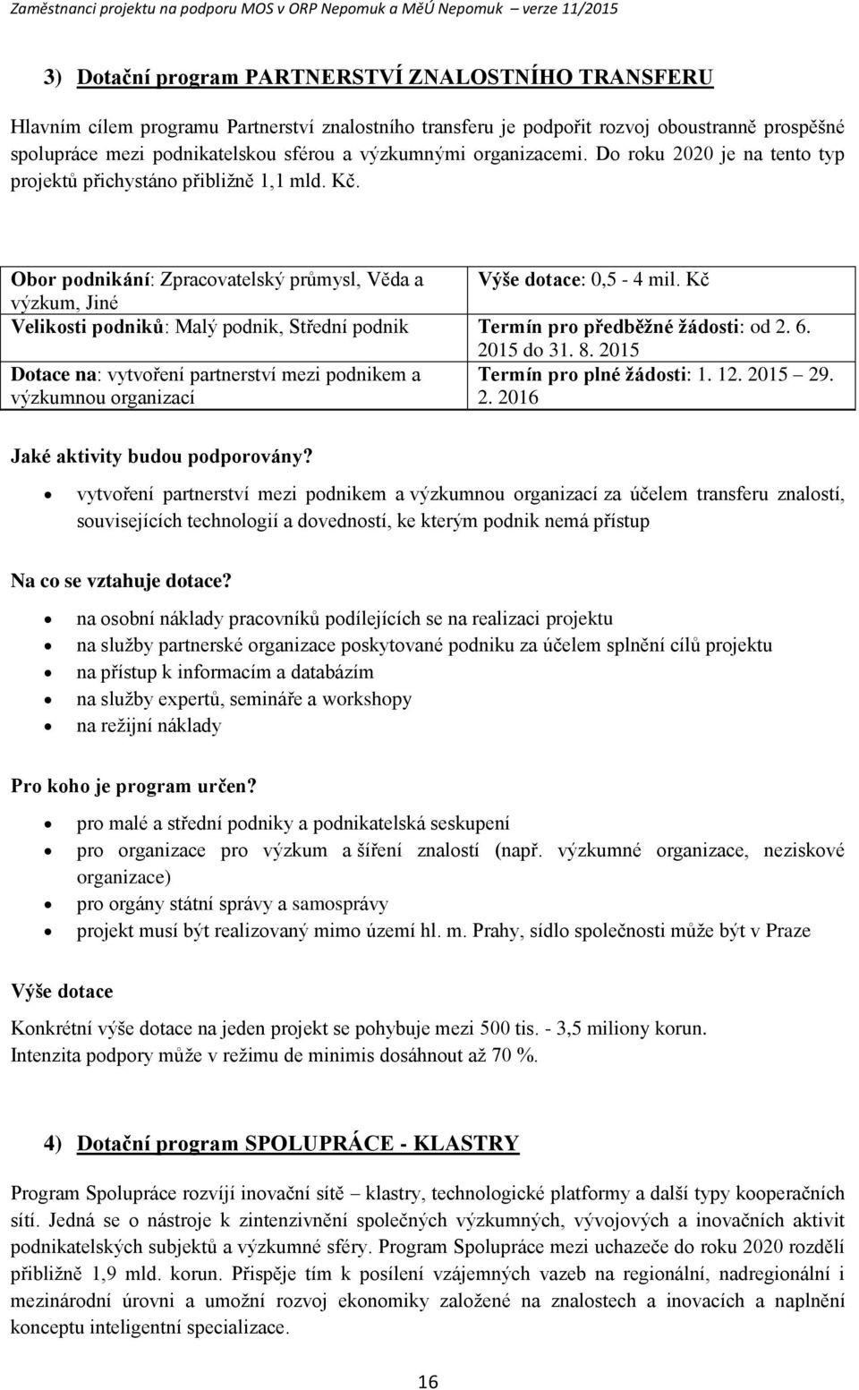 Obr pdnikání: Zpracvatelský průmysl, Věda a Výše dtace: 0,5-4 mil. Kč výzkum, Jiné Veliksti pdniků: Malý pdnik, Střední pdnik Termín pr předběžné žádsti: d 2. 6. 2015 d 31. 8.