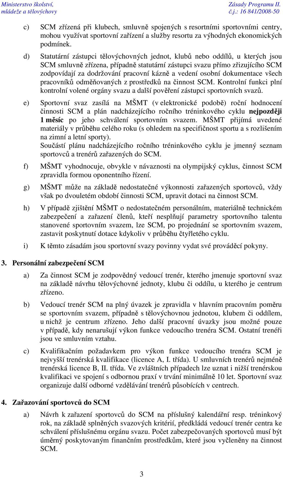 a vedení osobní dokumentace všech pracovníků odměňovaných z prostředků na činnost SCM. Kontrolní funkci plní kontrolní volené orgány svazu a další pověření zástupci sportovních svazů.