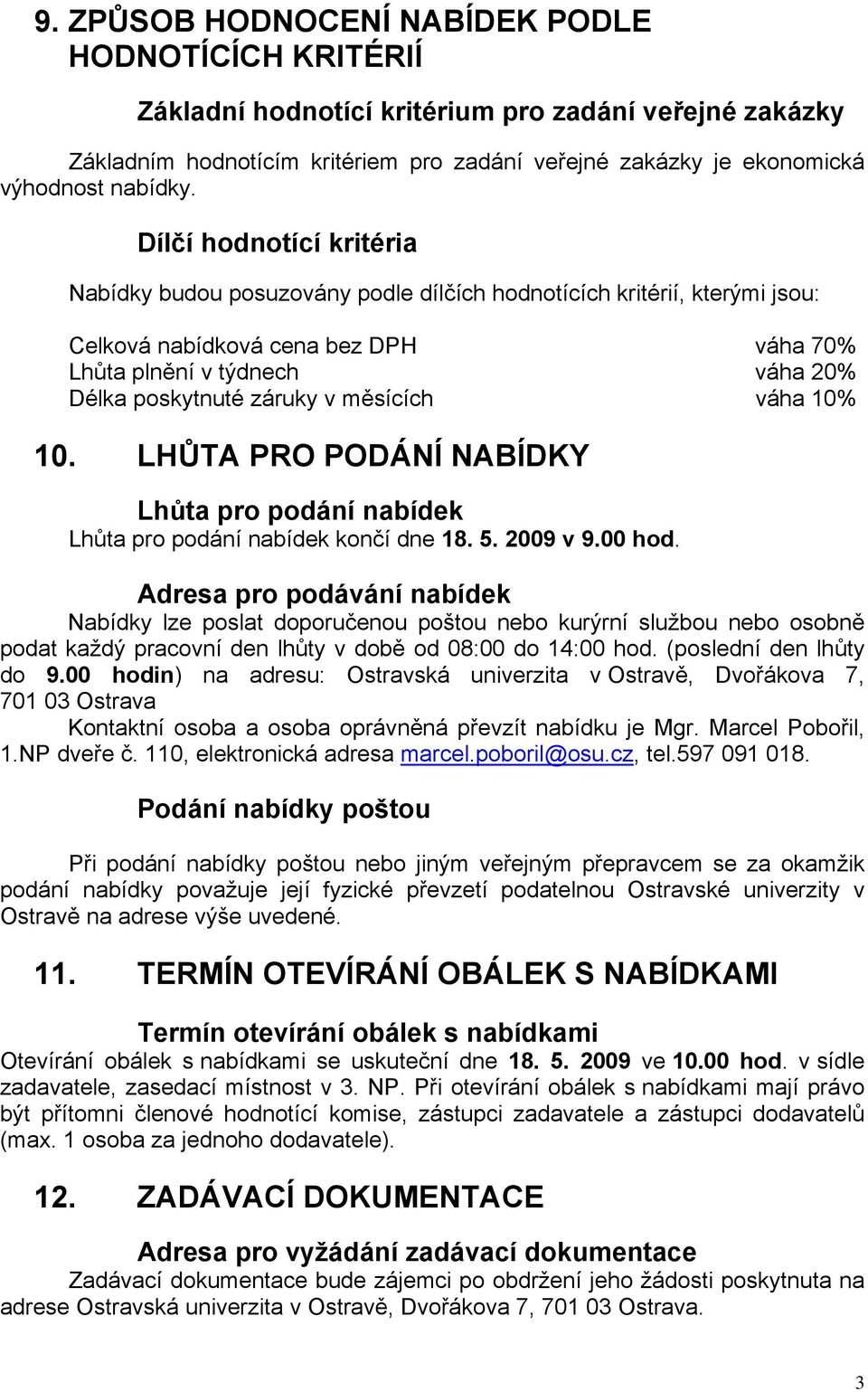 Dílčí hodnotící kritéria Nabídky budou posuzovány podle dílčích hodnotících kritérií, kterými jsou: Celková nabídková cena bez DPH váha 70% Lhůta plnění v týdnech váha 20% Délka poskytnuté záruky v