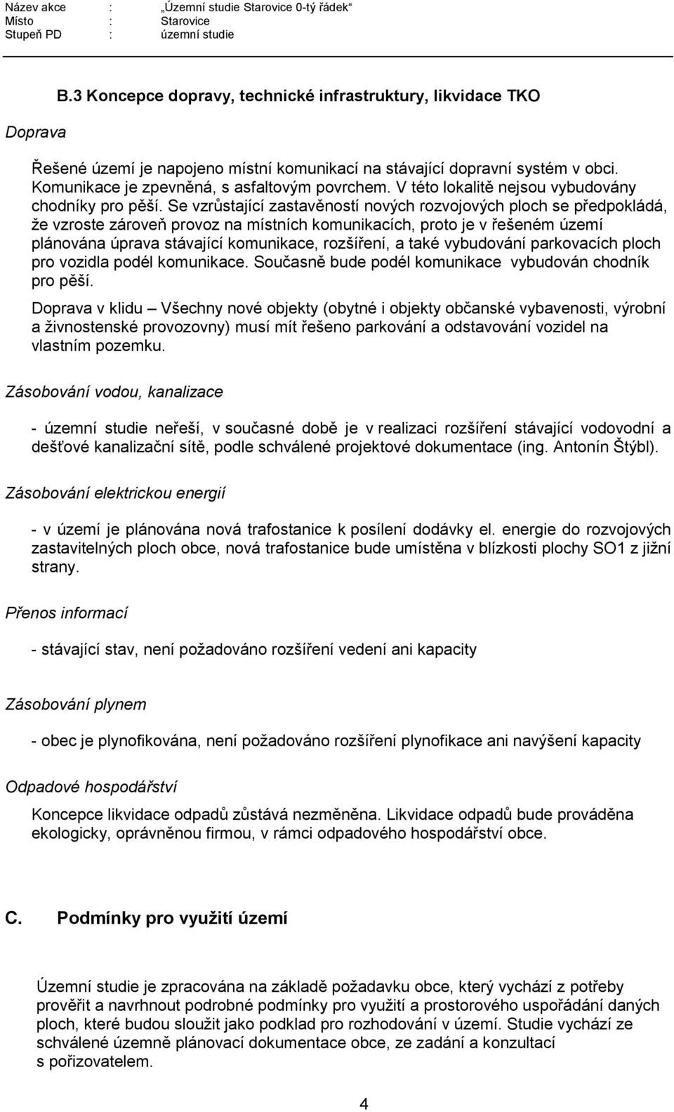 Se vzrůstající zastavěností nových rozvojových ploch se předpokládá, že vzroste zároveň provoz na místních komunikacích, proto je v řešeném území plánována úprava stávající komunikace, rozšíření, a