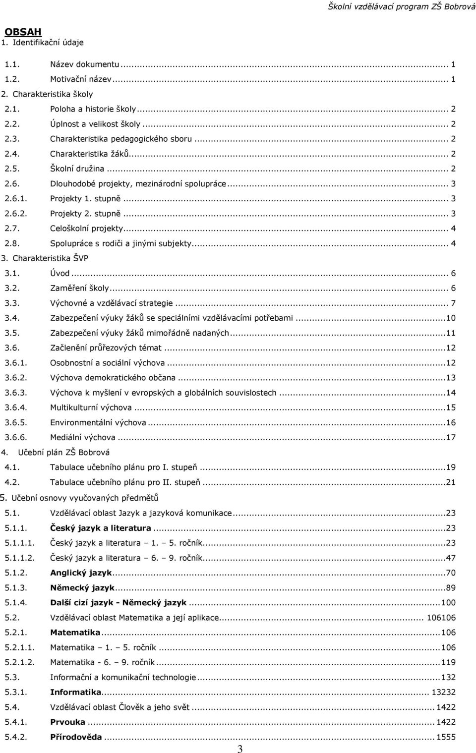 stupně... 3 2.7. Celoškolní projekty... 4 2.8. Spolupráce s rodiči a jinými subjekty... 4 3. Charakteristika ŠVP 3.1. Úvod... 6 3.2. Zaměření školy... 6 3.3. Výchovné a vzdělávací strategie... 7 3.4. Zabezpečení výuky žáků se speciálními vzdělávacími potřebami.