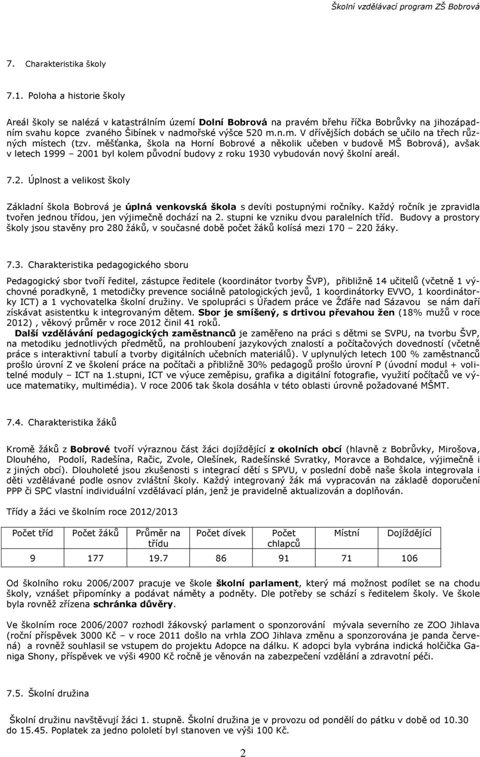 měšťanka, škola na Horní Bobrové a několik učeben v budově MŠ Bobrová), avšak v letech 1999 2001 byl kolem původní budovy z roku 1930 vybudován nový školní areál. 7.2. Úplnost a velikost školy Základní škola Bobrová je úplná venkovská škola s devíti postupnými ročníky.