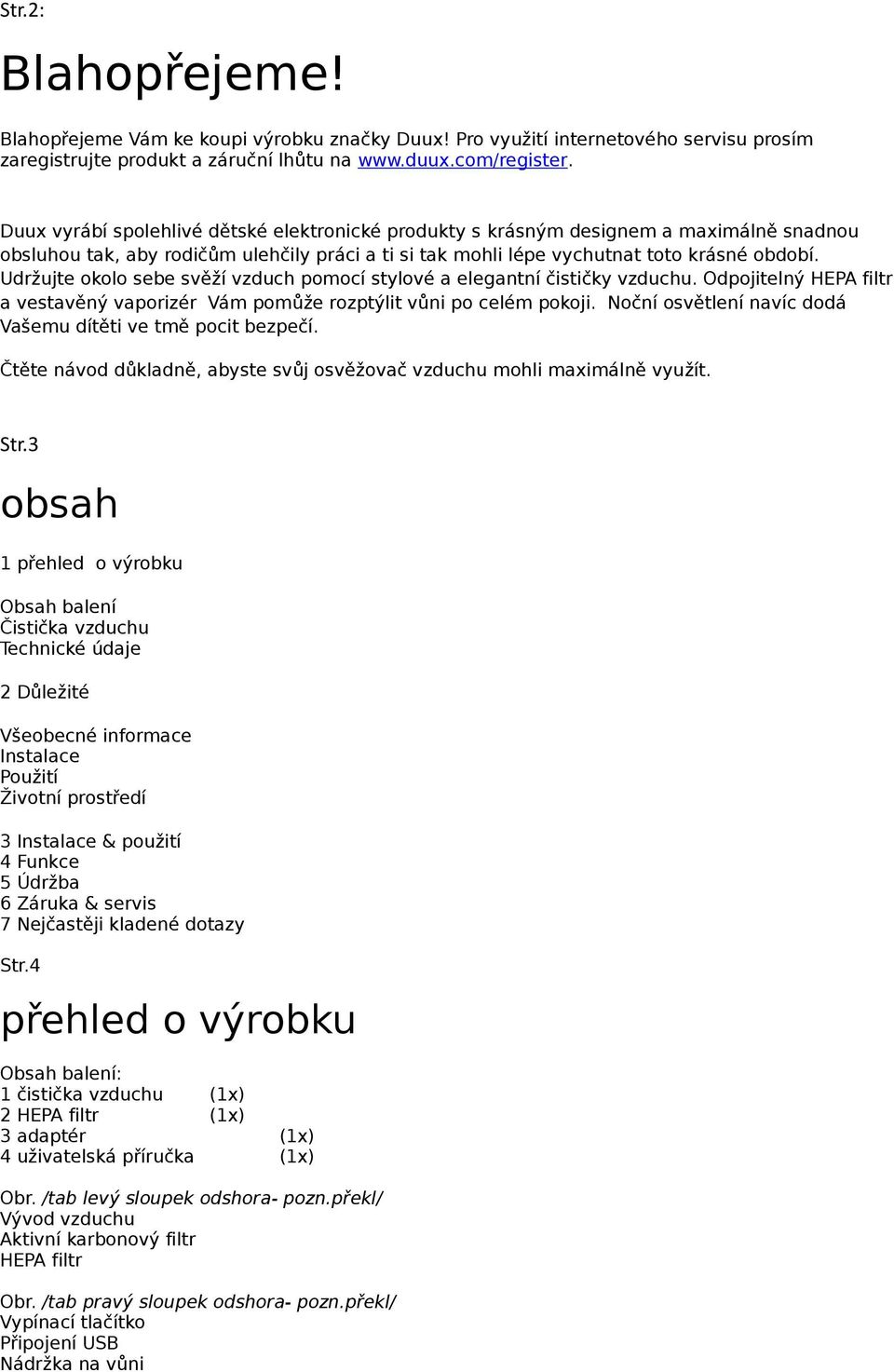 Udržujte okolo sebe svěží vzduch pomocí stylové a elegantní čističky vzduchu. Odpojitelný HEPA filtr a vestavěný vaporizér Vám pomůže rozptýlit vůni po celém pokoji.