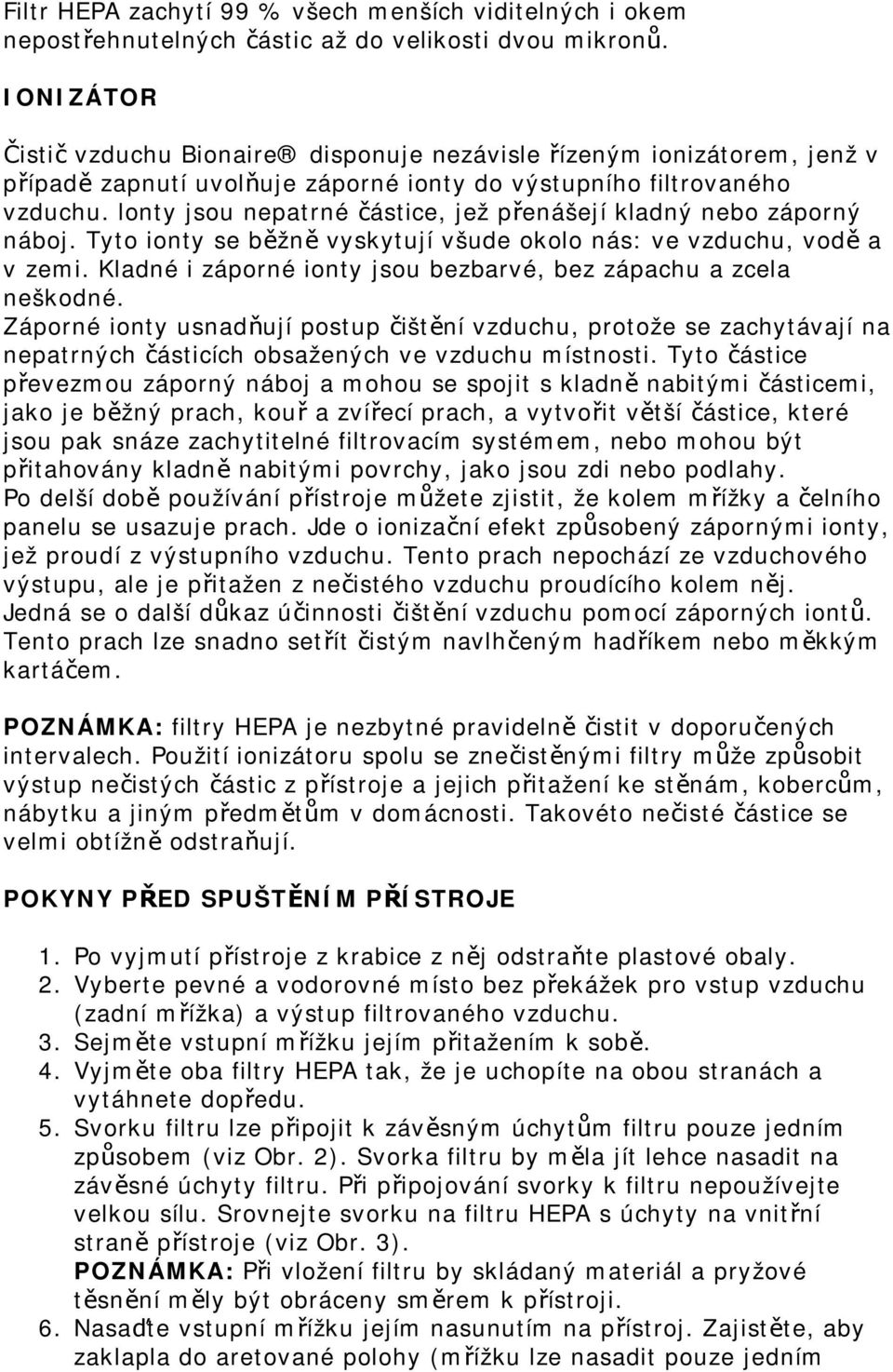 lonty jsou nepatrné částice, jež přenášejí kladný nebo záporný náboj. Tyto ionty se běžně vyskytují všude okolo nás: ve vzduchu, vodě a v zemi.