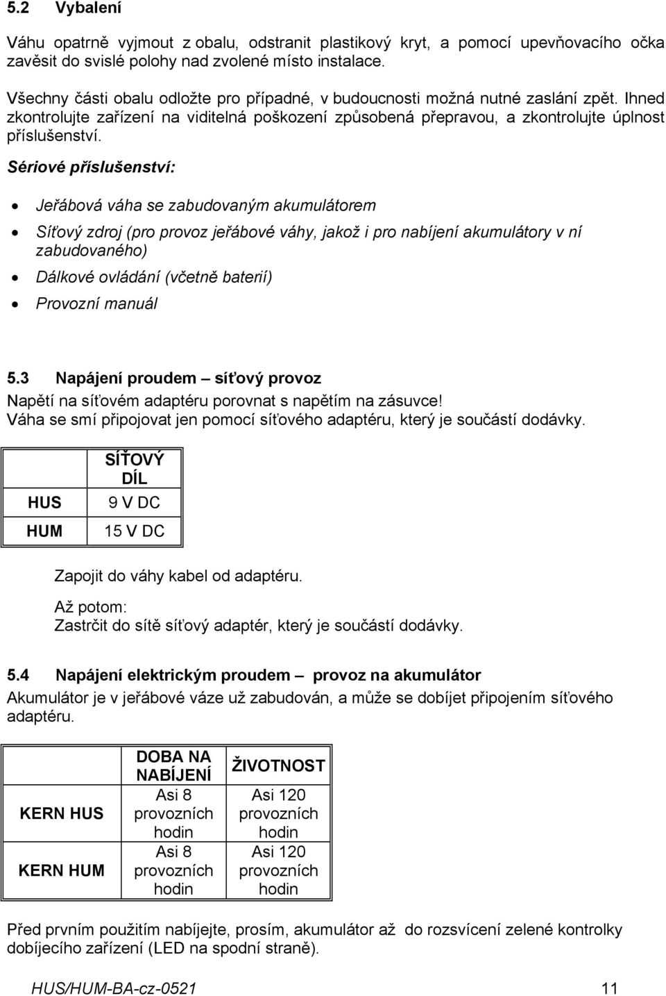 Sériové příslušenství: Jeřábová váha se zabudovaným akumulátorem Síťový zdroj (pro provoz jeřábové váhy, jakož i pro nabíjení akumulátory v ní zabudovaného) Dálkové ovládání (včetně baterií) Provozní