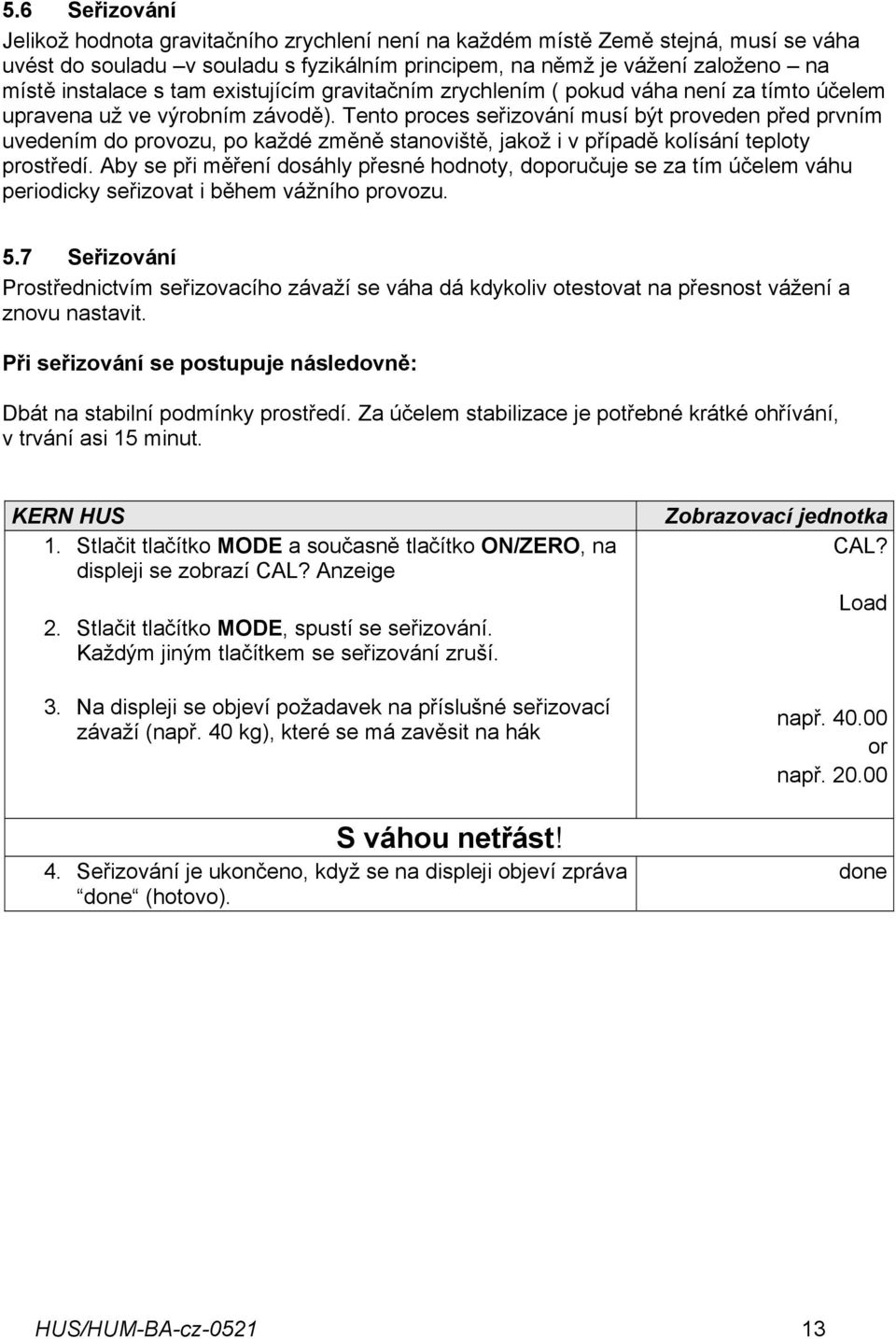 Tento proces seřizování musí být proveden před prvním uvedením do provozu, po každé změně stanoviště, jakož i v případě kolísání teploty prostředí.