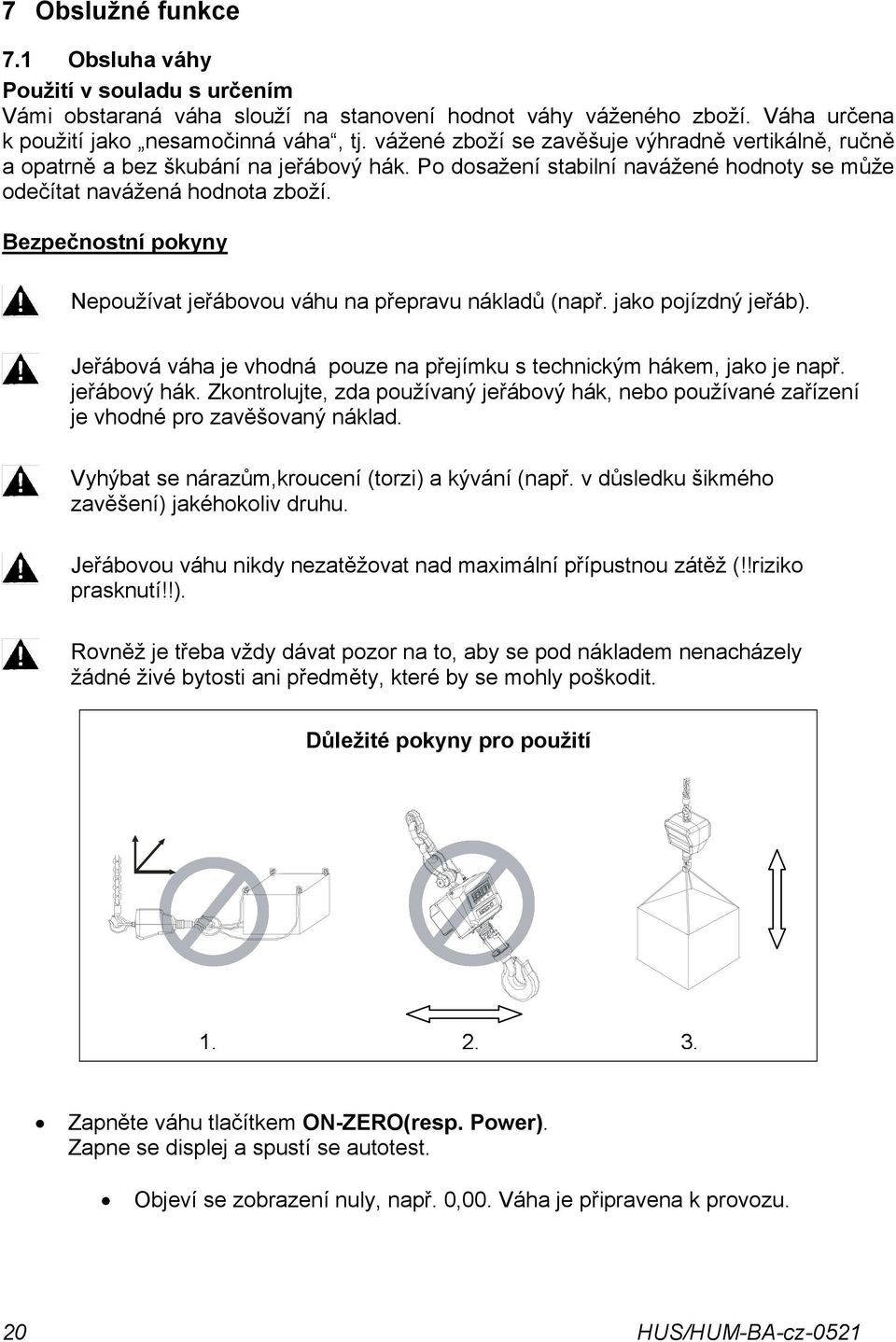 Bezpečnostní pokyny Nepoužívat jeřábovou váhu na přepravu nákladů (např. jako pojízdný jeřáb). Jeřábová váha je vhodná pouze na přejímku s technickým hákem, jako je např. jeřábový hák.