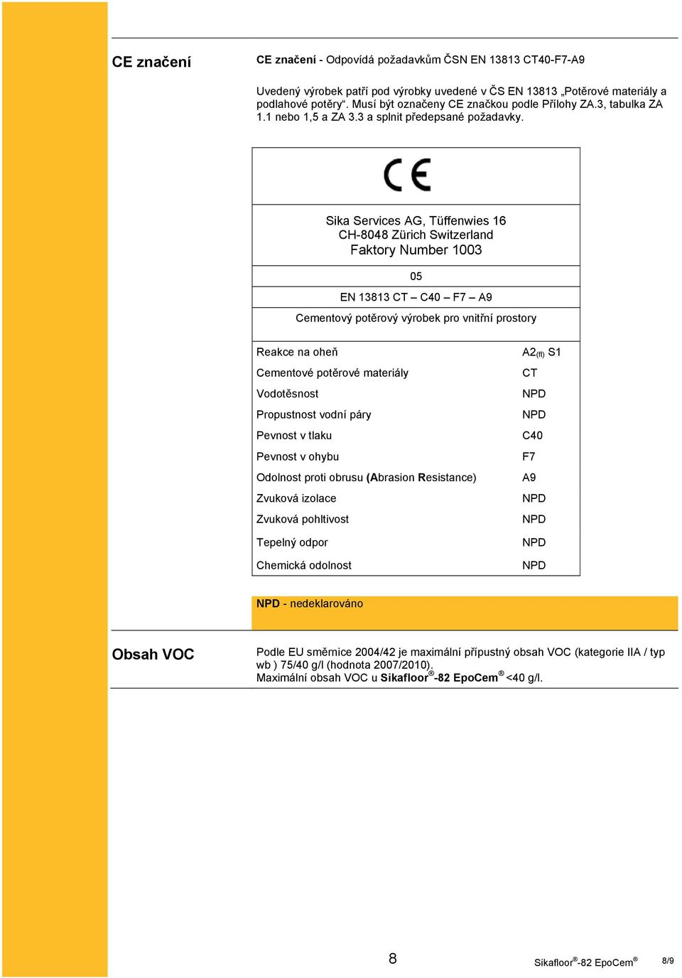 Sika Services AG, Tüffenwies 16 CH-8048 Zürich Switzerland Faktory Number 1003 05 EN 13813 CT C40 F7 A9 Cementový potěrový výrobek pro vnitřní prostory Reakce na oheň Cementové potěrové materiály