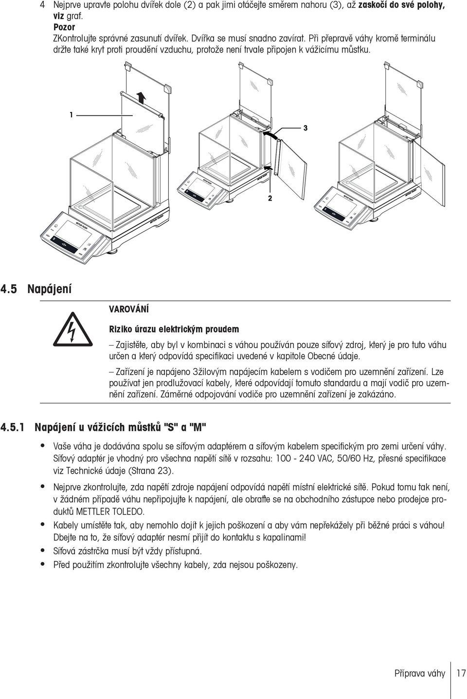 5 Napájení VAROVÁNÍ Riziko úrazu elektrickým proudem Zajistěte, aby byl v kombinaci s váhou používán pouze síťový zdroj, který je pro tuto váhu určen a který odpovídá specifikaci uvedené v kapitole