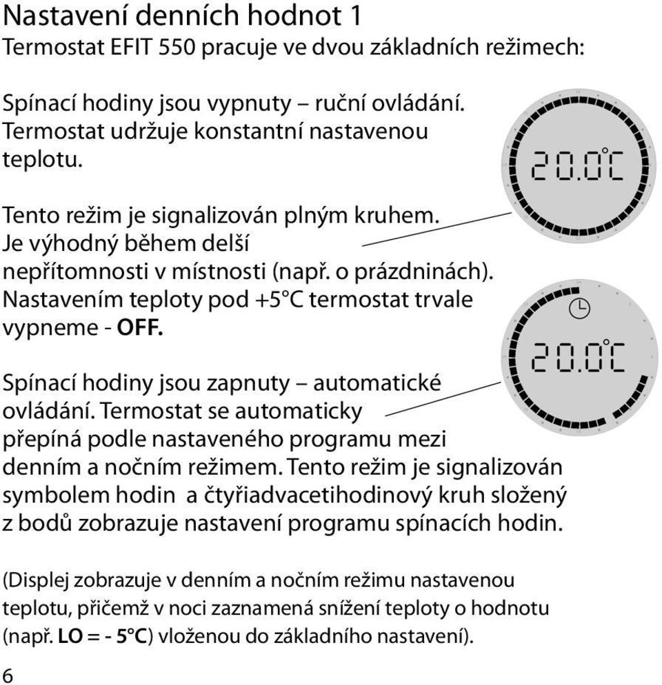 Spínací hodiny jsou zapnuty automatické ovládání. Termostat se automaticky přepíná podle nastaveného programu mezi denním a nočním režimem.