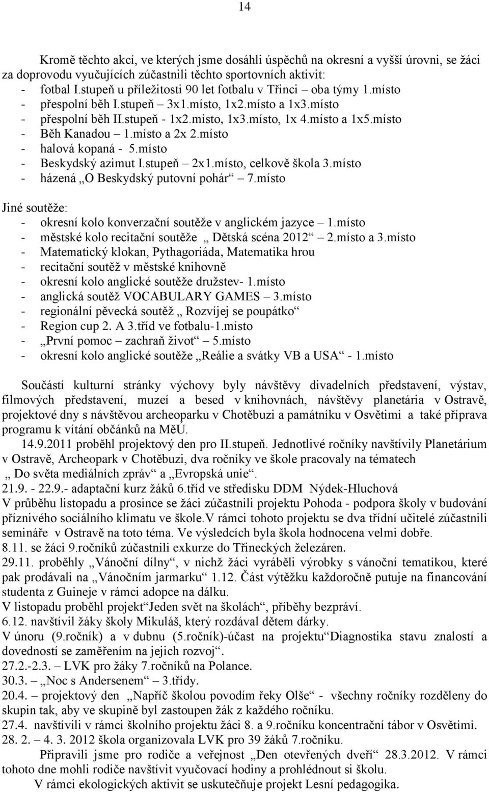 místo - Běh Kanadou 1.místo a 2x 2.místo - halová kopaná - 5.místo - Beskydský azimut I.stupeň 2x1.místo, celkově škola 3.místo - házená O Beskydský putovní pohár 7.