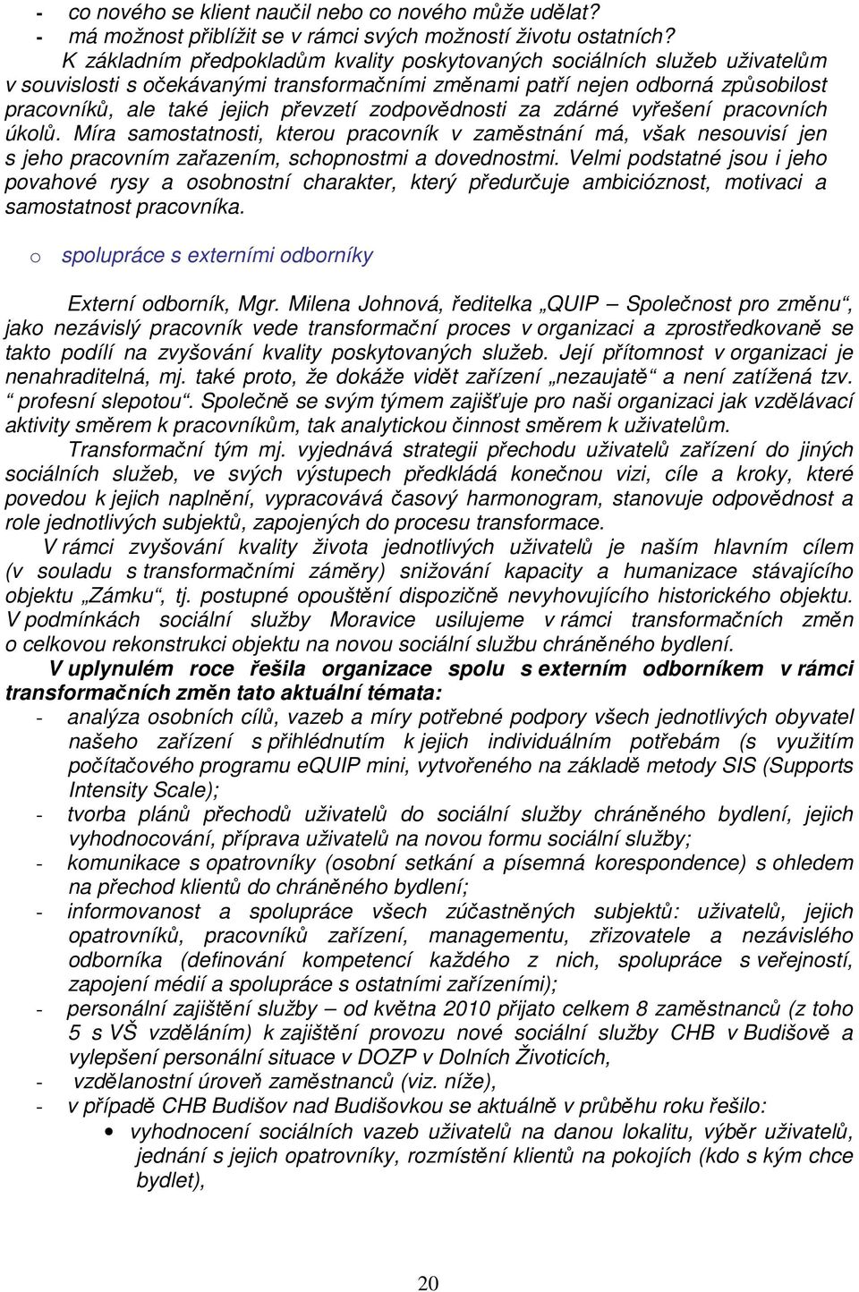 zodpovědnosti za zdárné vyřešení pracovních úkolů. Míra samostatnosti, kterou pracovník v zaměstnání má, však nesouvisí jen s jeho pracovním zařazením, schopnostmi a dovednostmi.