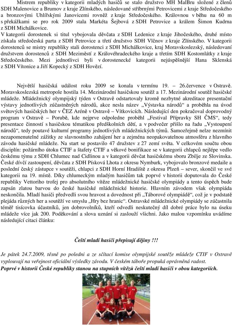 V kategorii dorostenek si titul vybojovala děvčata z SDH Ledenice z kraje Jihočeského, druhé místo získala středočeská parta z SDH Petrovice a třetí družstvo SDH Vlčnov z kraje Zlínského.