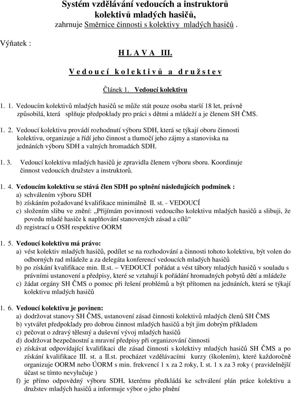 Vedoucí kolektivu 1. 1. Vedoucím kolektivů mladých hasičů se může stát pouze osoba starší 18 let, právně způsobilá, která splňuje předpoklady pro práci s dětmi a mládeží a je členem SH ČMS. 1. 2.