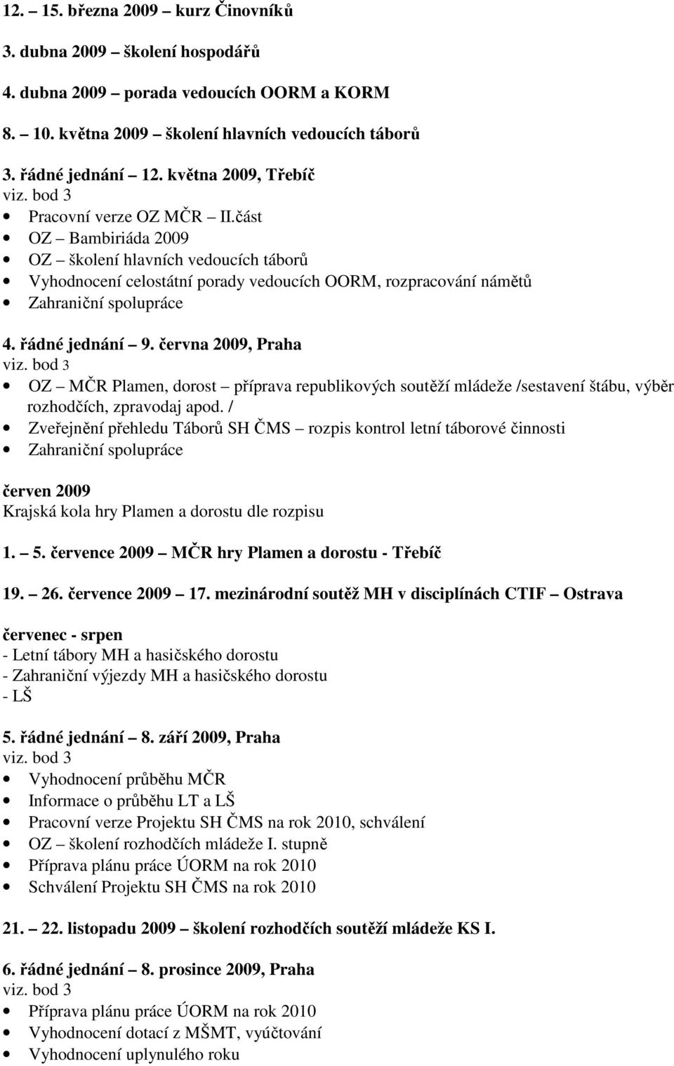 část OZ Bambiriáda 2009 OZ školení hlavních vedoucích táborů Vyhodnocení celostátní porady vedoucích OORM, rozpracování námětů Zahraniční spolupráce 4. řádné jednání 9. června 2009, Praha viz.