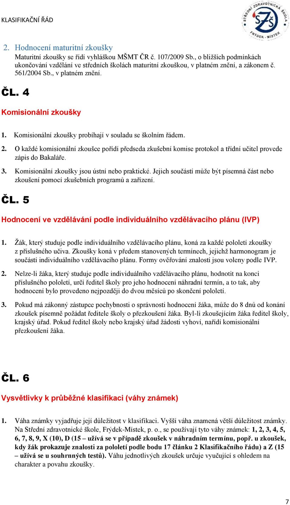 Komisionální zkoušky probíhají v souladu se školním řádem. 2. O každé komisionální zkoušce pořídí předseda zkušební komise protokol a třídní učitel provede zápis do Bakaláře. 3.