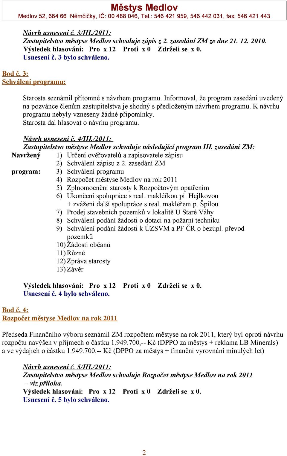 K návrhu programu nebyly vzneseny žádné připomínky. Starosta dal hlasovat o návrhu programu. Návrh usnesení č. 4/III./2011: Zastupitelstvo městyse Medlov schvaluje následující program III.