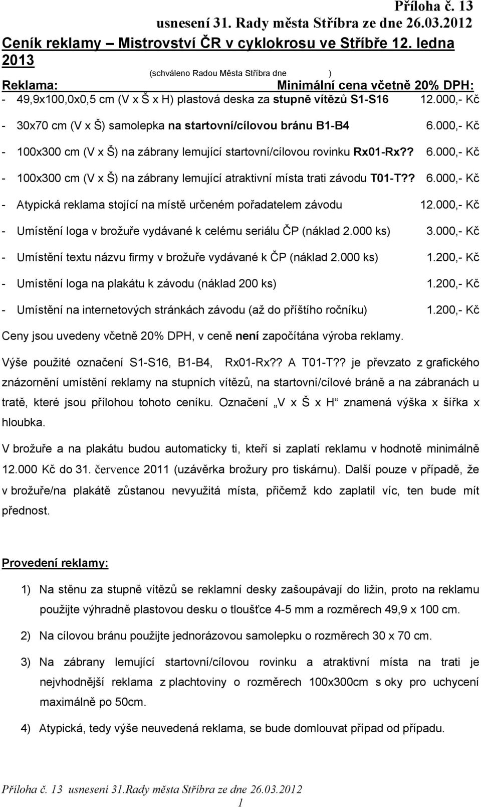 000,- Kč - 30x70 cm (V x Š) samolepka na startovní/cílovou bránu B1-B4 6.000,- Kč - 100x300 cm (V x Š) na zábrany lemující startovní/cílovou rovinku Rx01-Rx?? 6.000,- Kč - 100x300 cm (V x Š) na zábrany lemující atraktivní místa trati závodu T01-T?