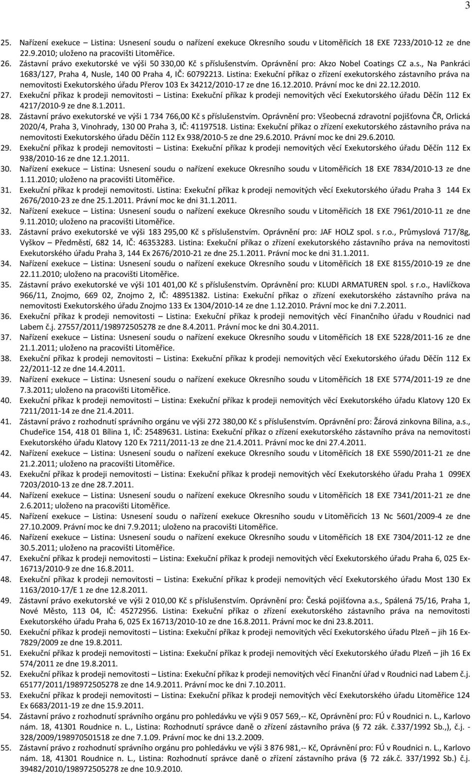 Listina: Exekuční příkaz o zřízení exekutorského zástavního práva na nemovitosti Exekutorského úřadu Přerov 103 Ex 34212/2010-17 ze dne 16.12.2010. Právní moc ke dni 22.12.2010. 27.