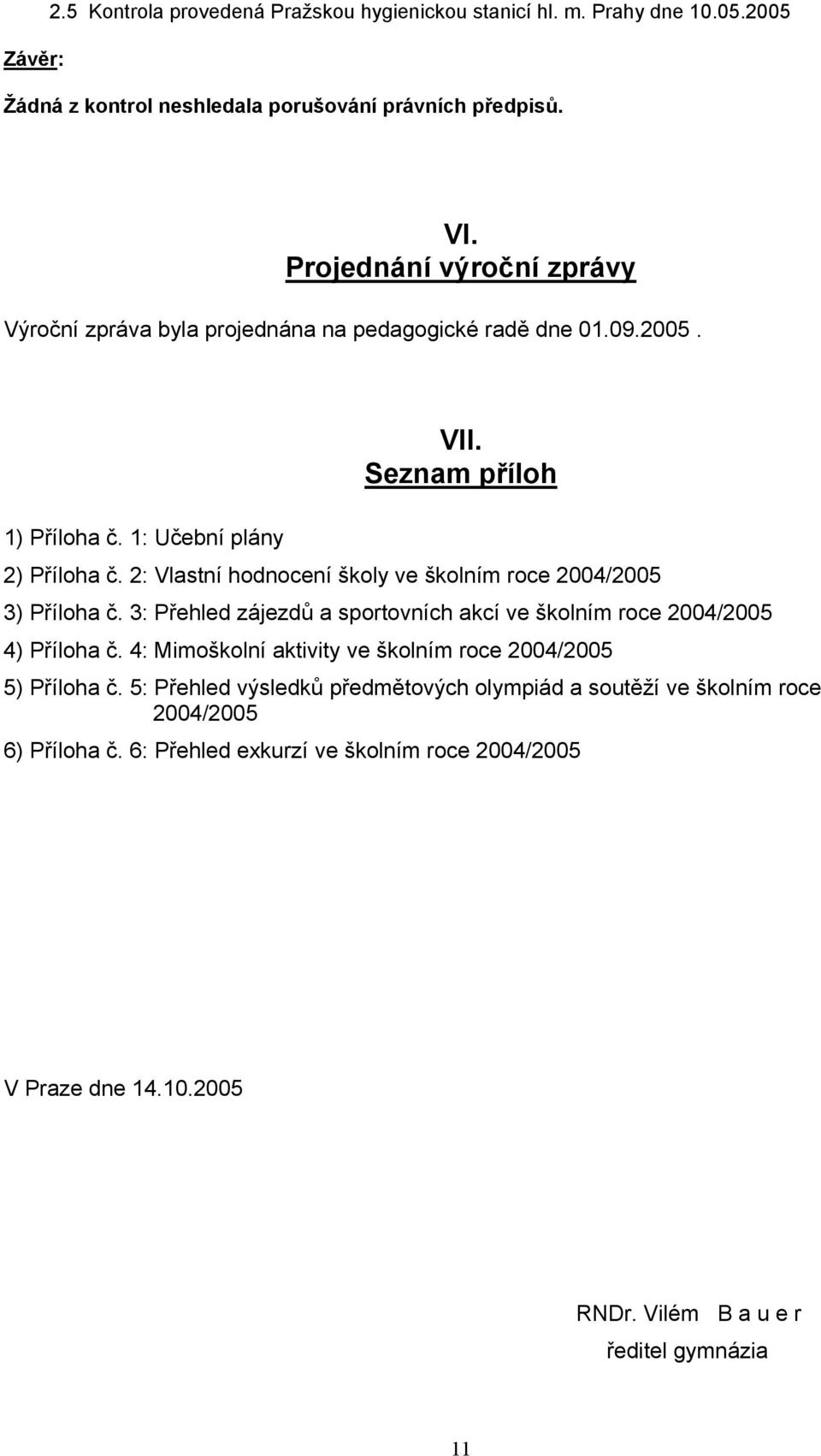 2: Vlastní hodnocení školy ve školním roce 2004/2005 3) Příloha č. 3: Přehled zájezdů a sportovních akcí ve školním roce 2004/2005 4) Příloha č.